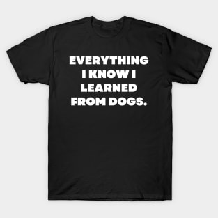 Everything I know I learned from dogs T-Shirt